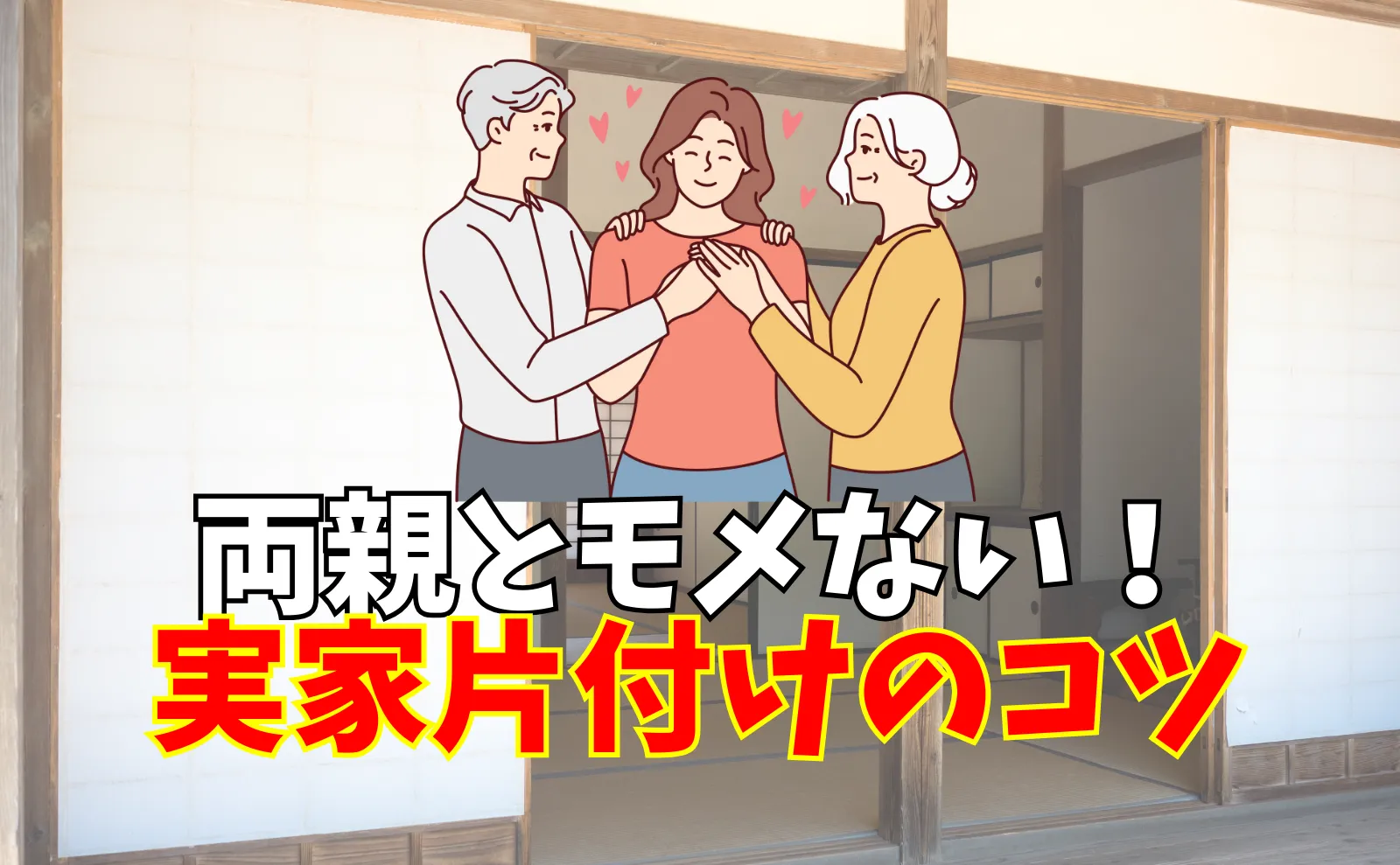 実家の片付けが難しい意外な理由と両親とモメずに片付ける2つのコツ