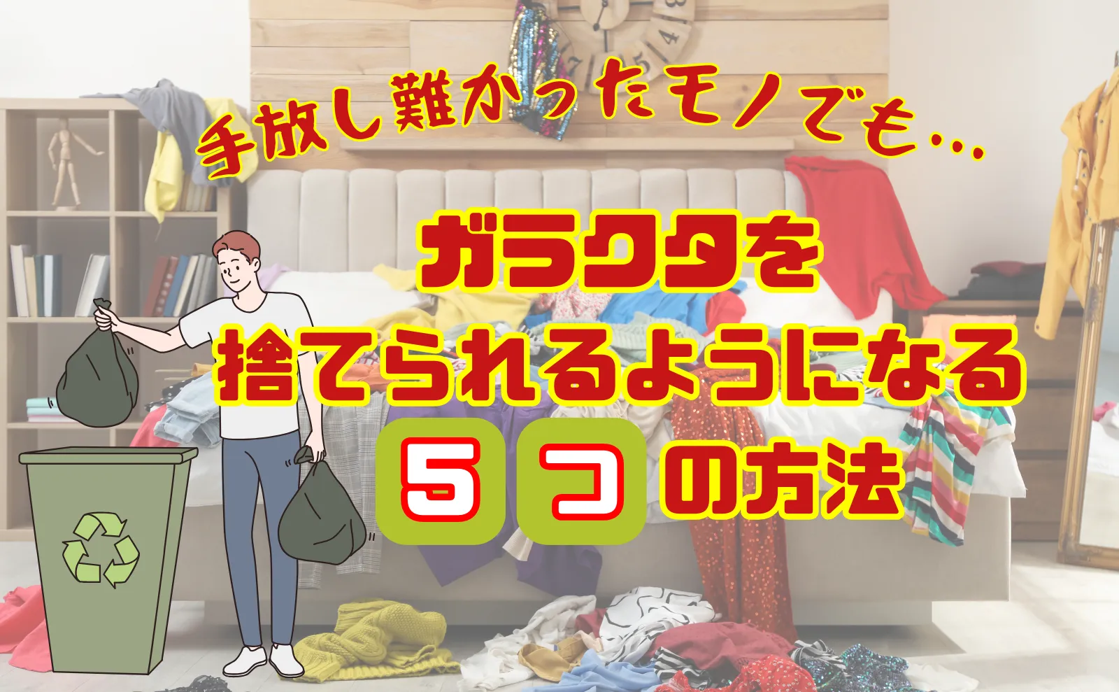 効果をメリットに変える！ガラクタを捨てられるようになる5つの方法