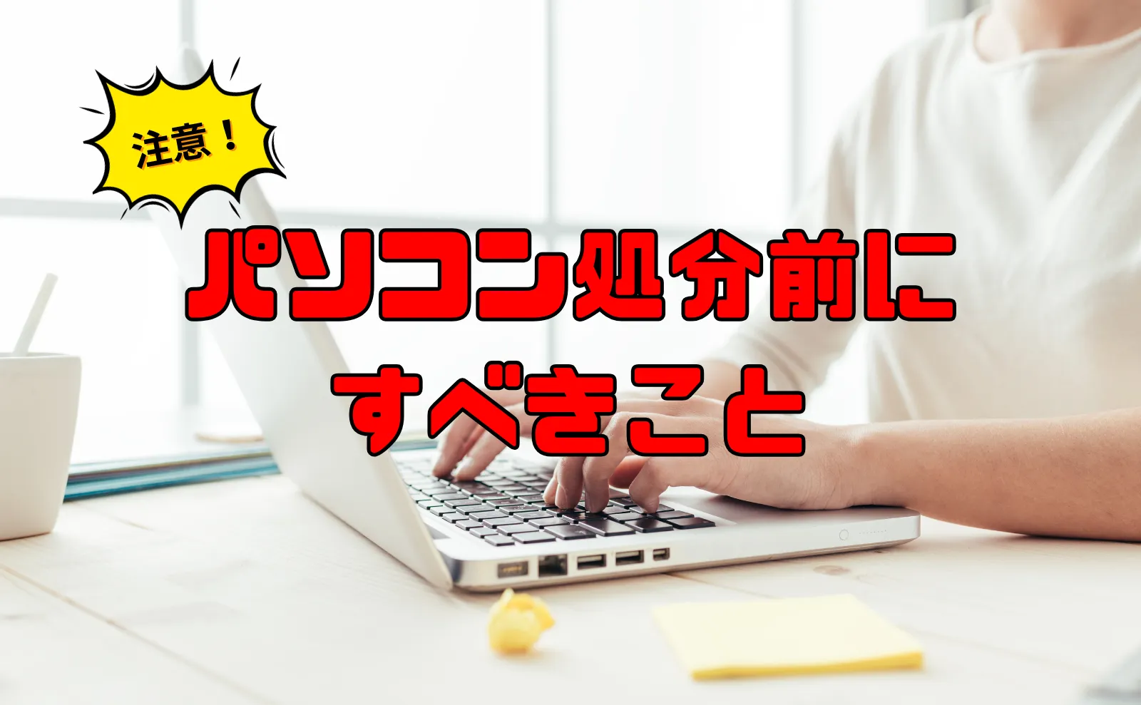 【注意】パソコンを不用品として処分回収する前にするべきこと