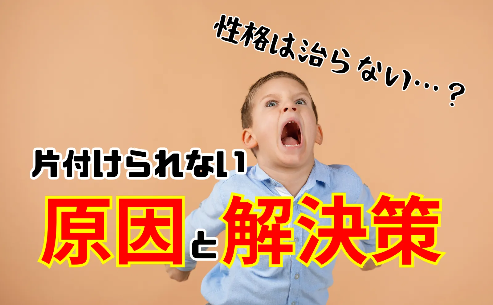 性格はもう治らないのか？片付けられない原因と解決策