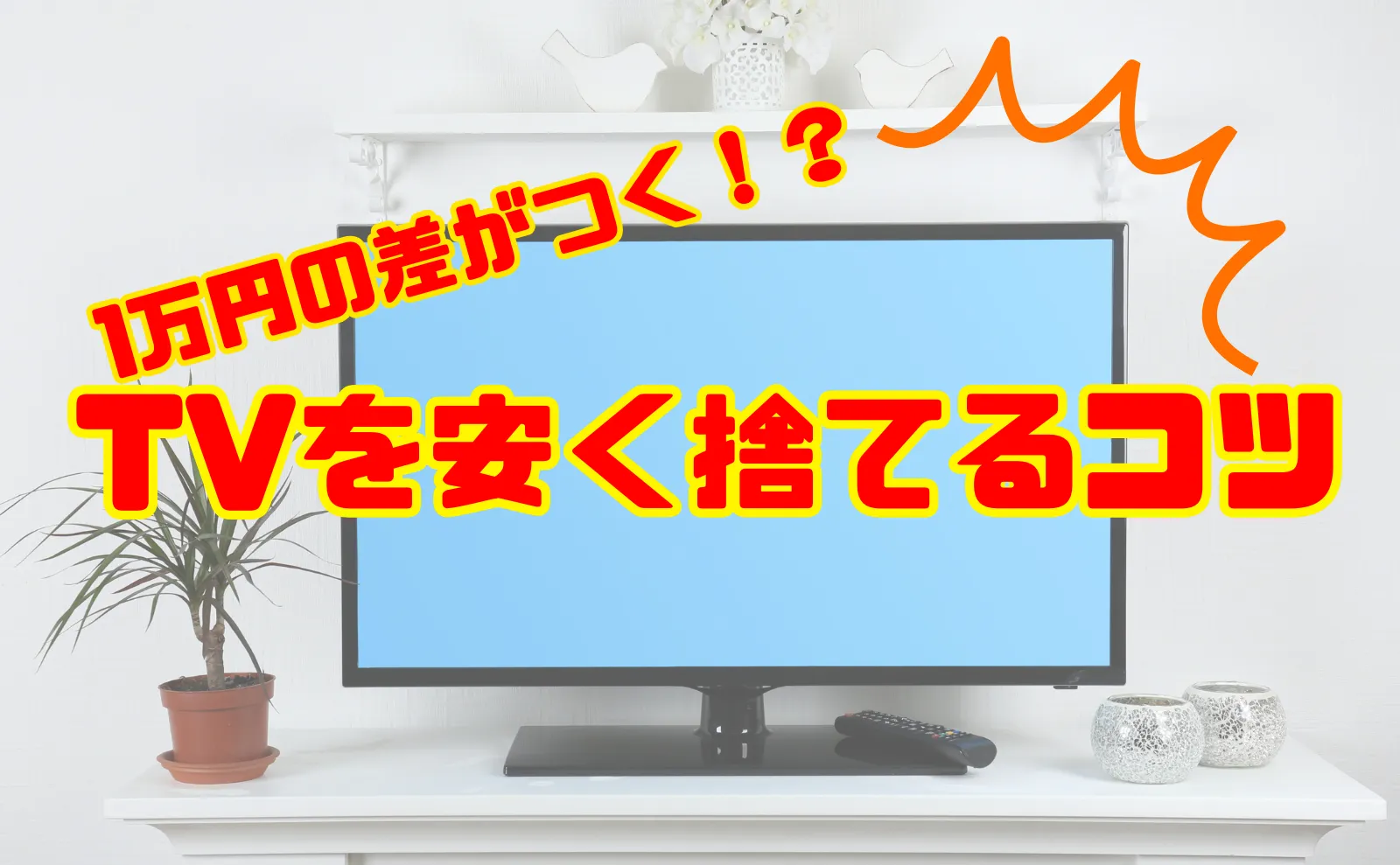 10,000円の差がつく！テレビの廃棄料金まとめ＆安く処分する3つのコツ