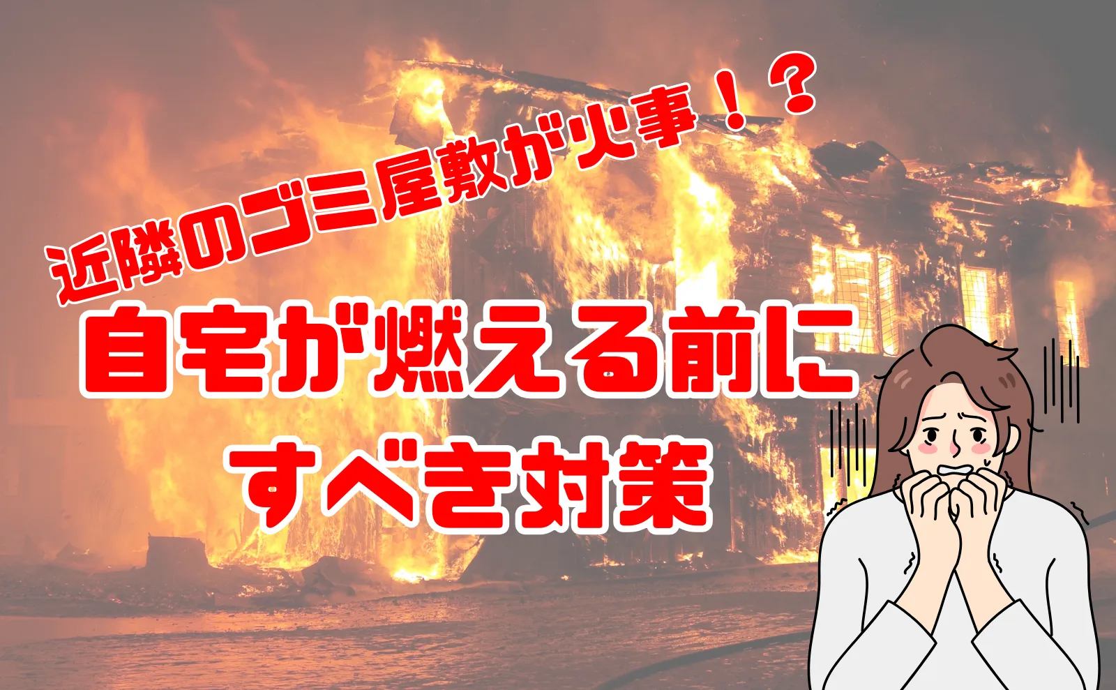 近隣がゴミ屋敷！ゴミが原因の火事で自分の家が燃える前にしておきたい2つのこと