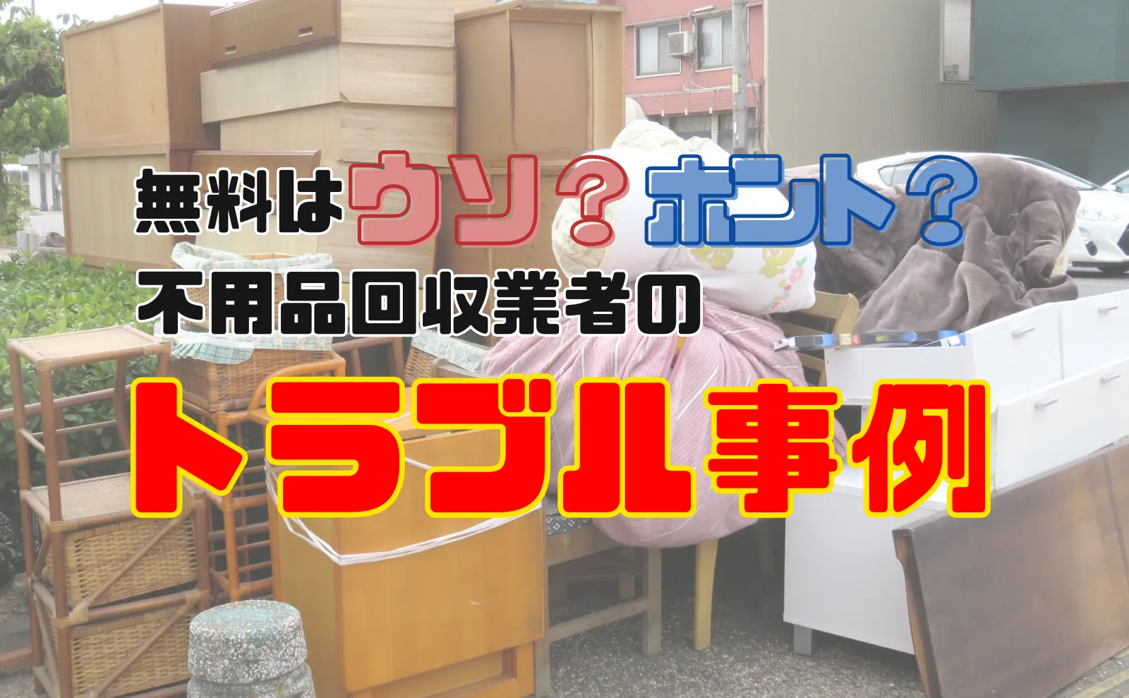 【実話】無料はウソ？ホント？不用品回収業者のトラブル事例