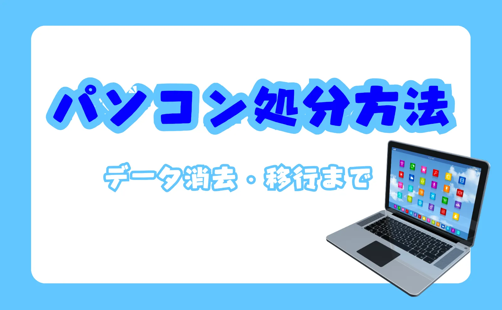 パソコン処分方法・データ消去＆移行方法～自力でできない時の対処法