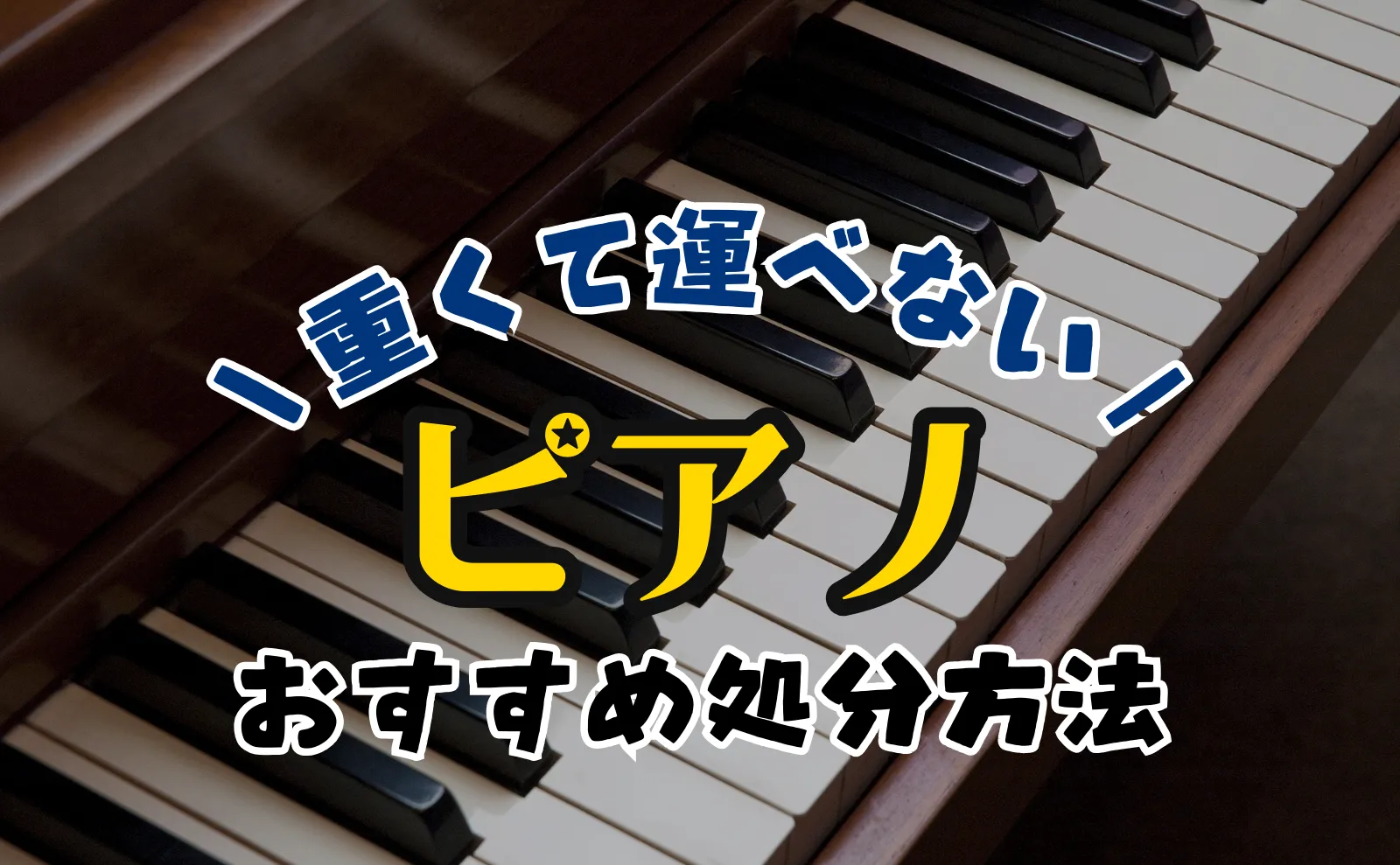 ピアノは重たくて運びにくいですよね？あなたにおすすめの処分方法を紹介します！