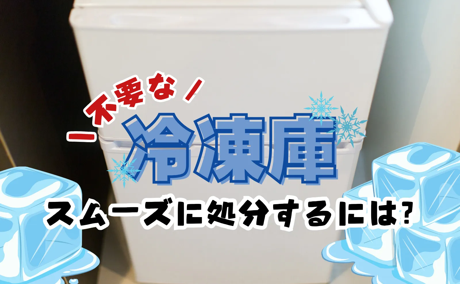 いらない冷凍庫をスムーズに処分！処分方法・費用徹底解説