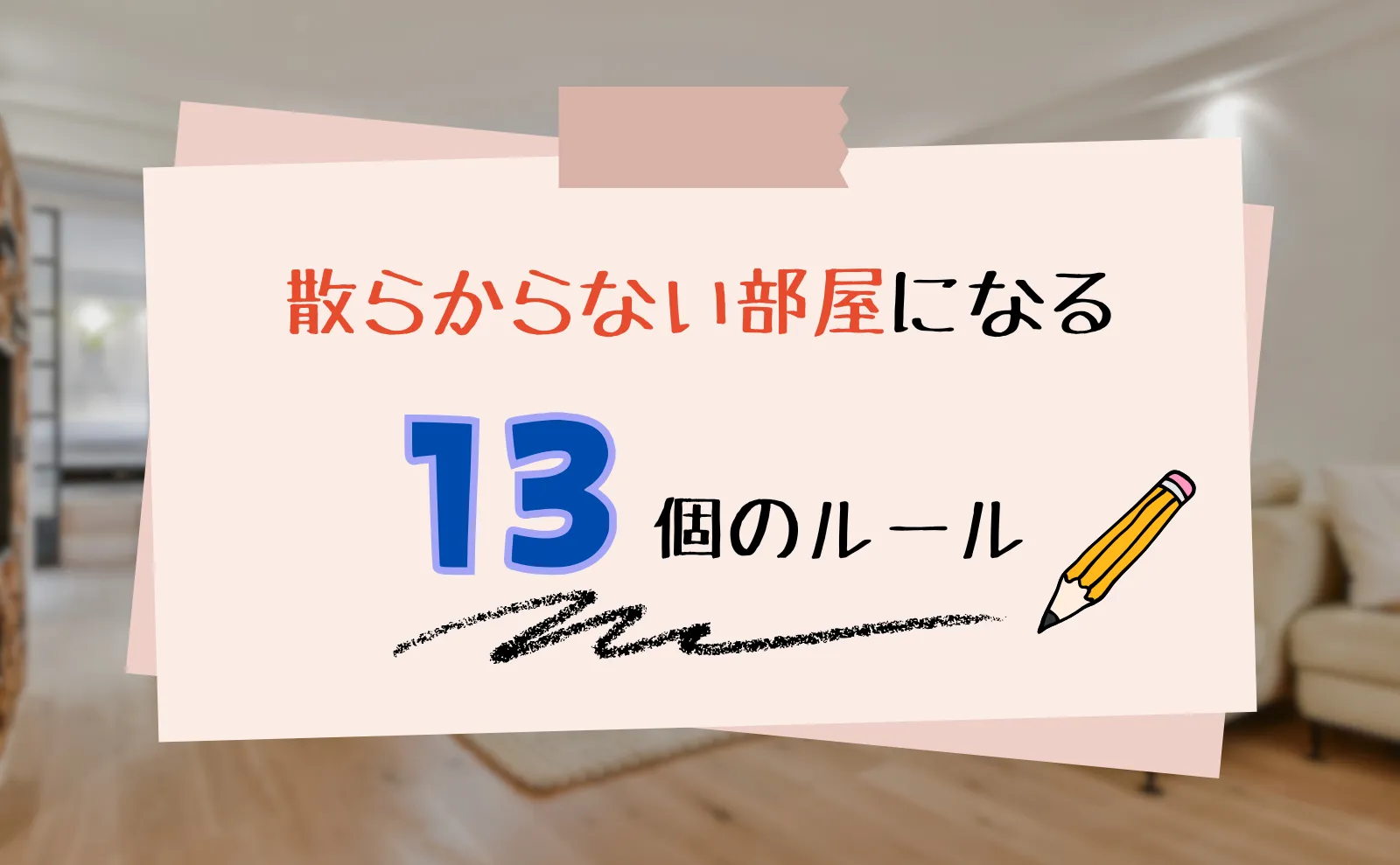 【99パーセントは知らない】散らからない部屋の作り方13選