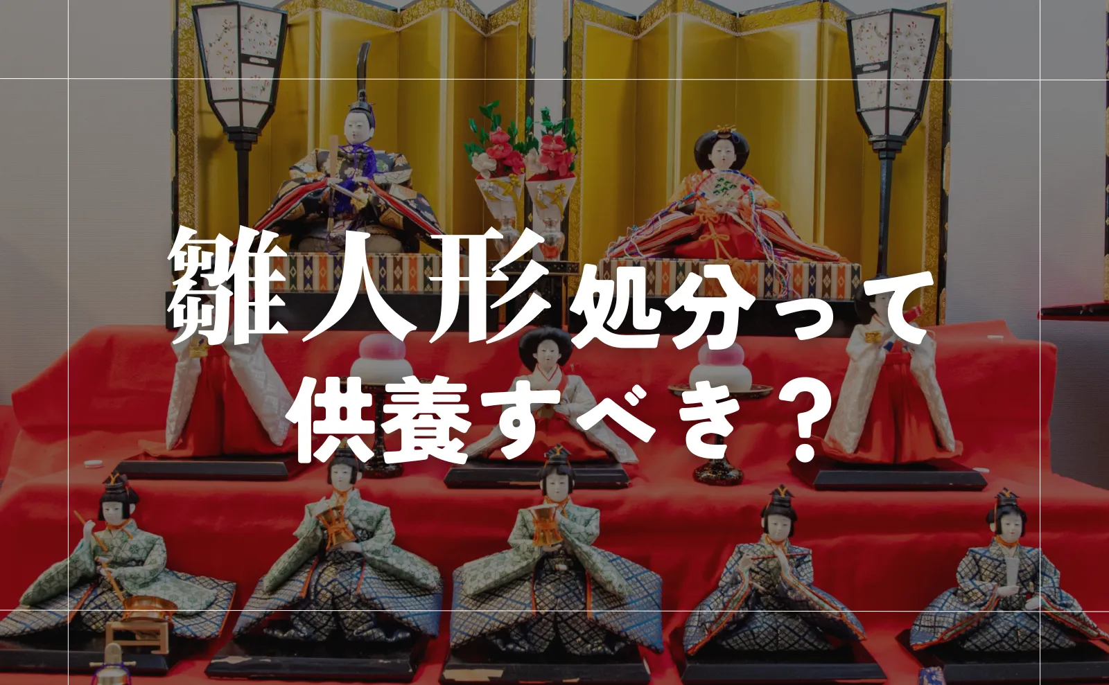 これで安心！雛人形処分法7選～供養すべきかの判断基準までのすべて