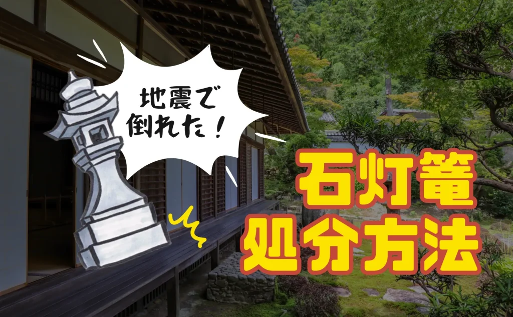 地震で石灯篭が倒れた！石灯篭の処分方法～費用事例までを徹底解説 