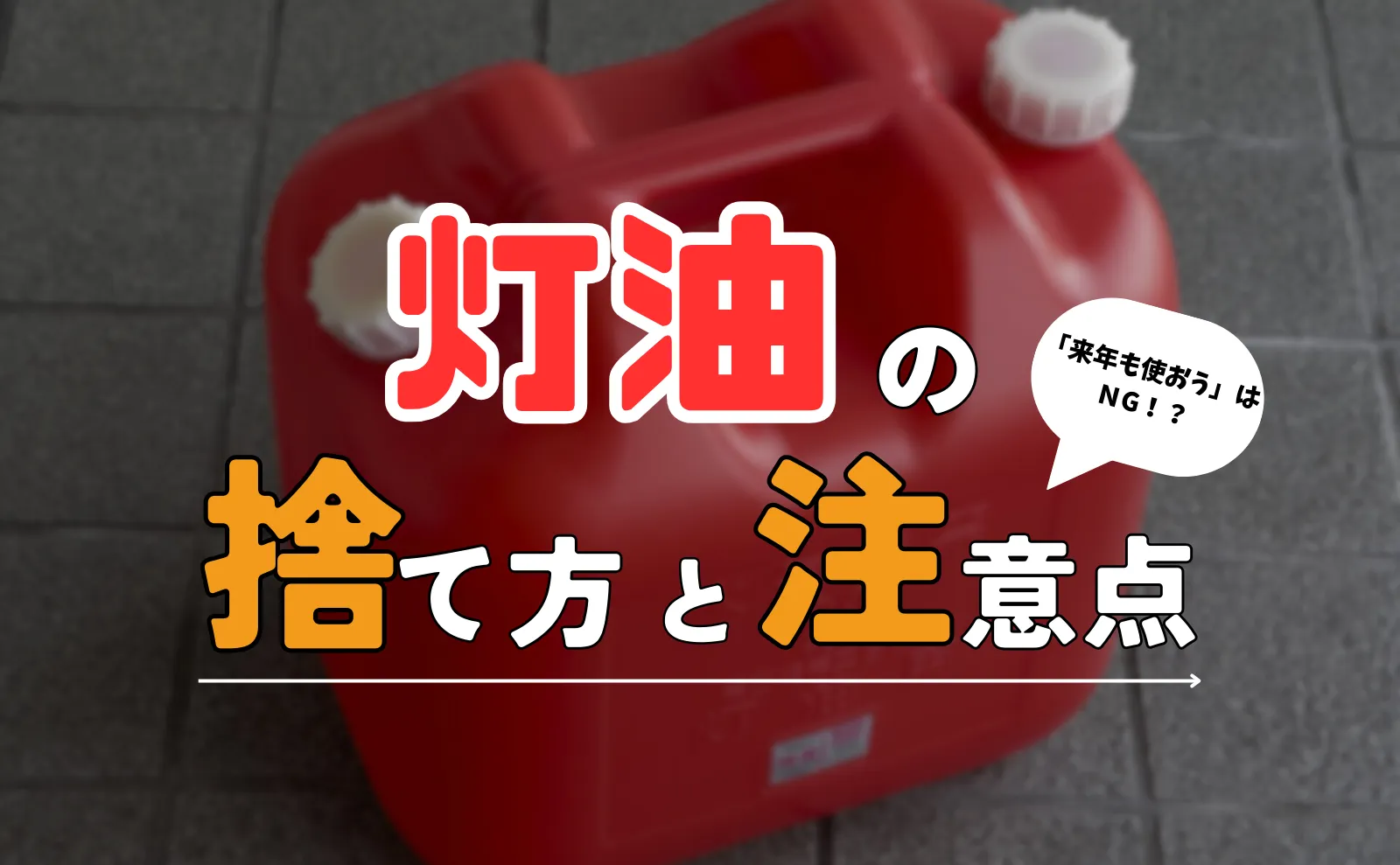 余った灯油の捨て方3選！捨てる際の注意点～来年の冬まで残してはいけない理由