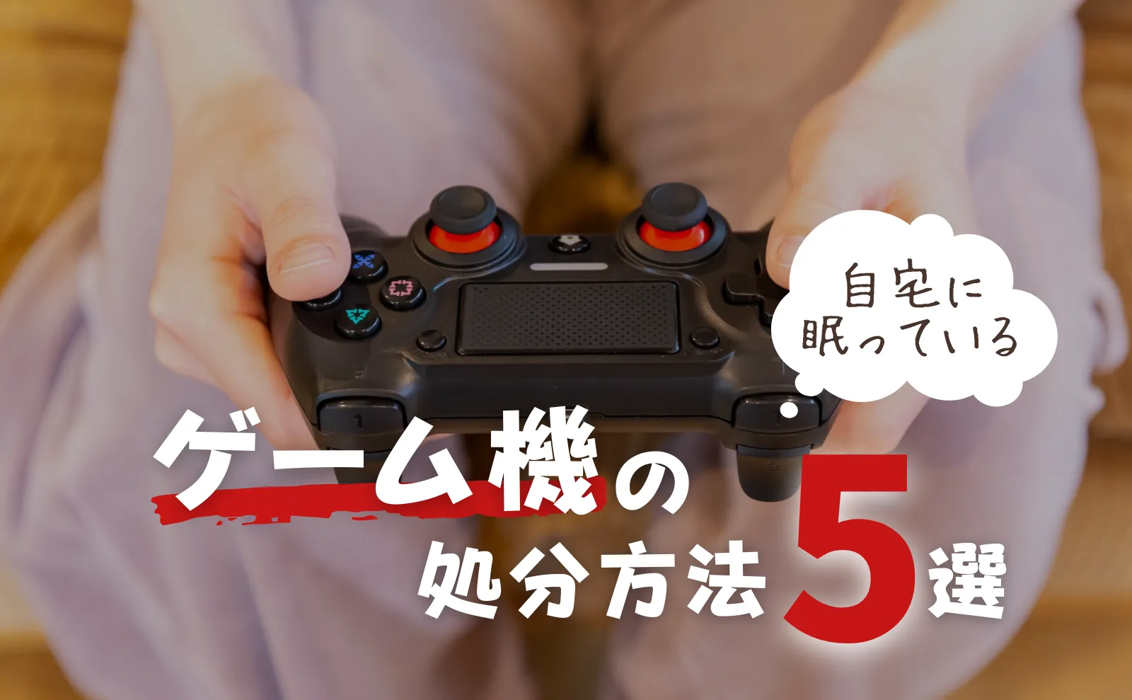 ゲーム機の処分方法5選！買取・無料処分～注意点までの全て