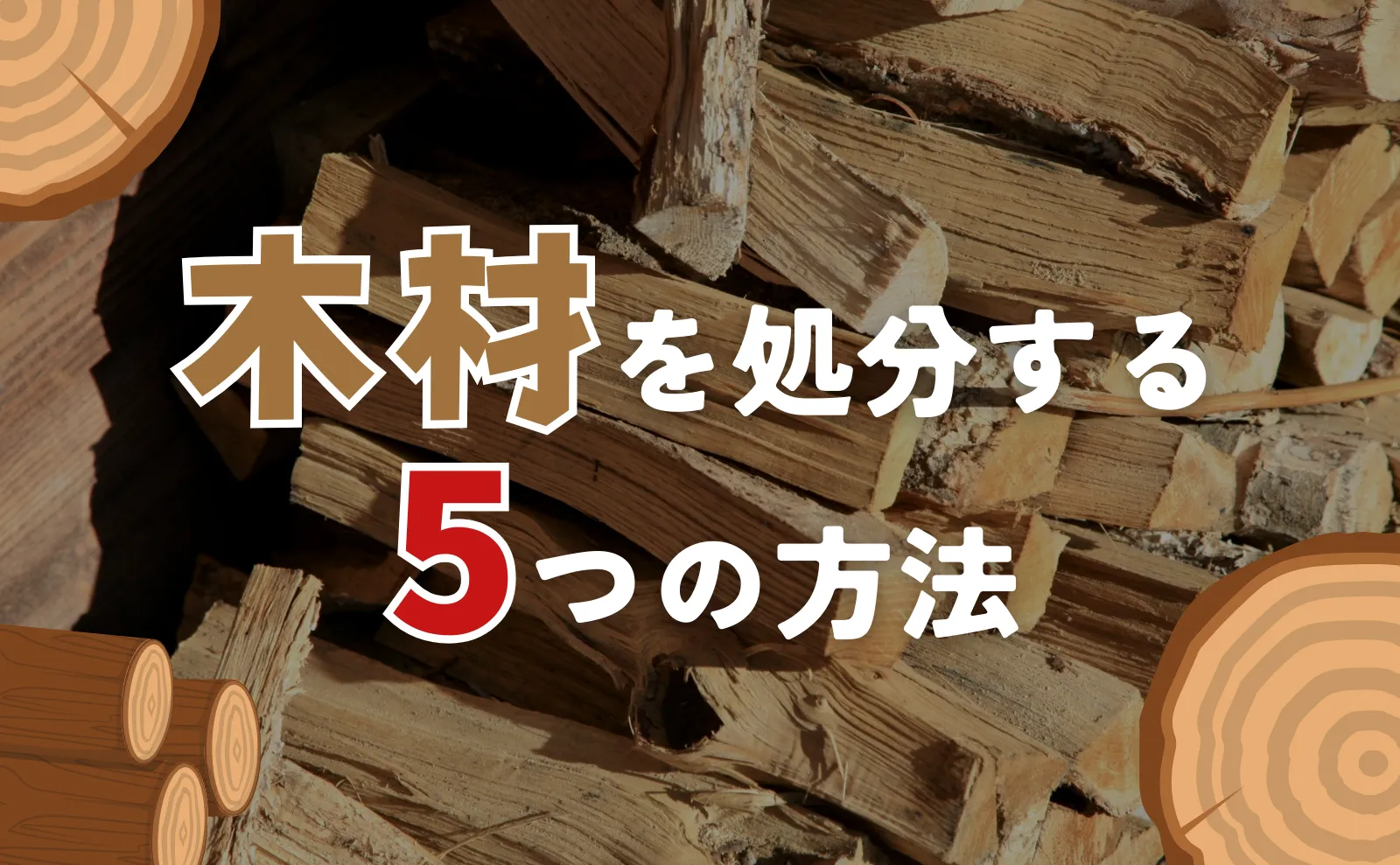 木材を処分する方法5選！無料処分・量と大きさ別の捨て方・注意点について