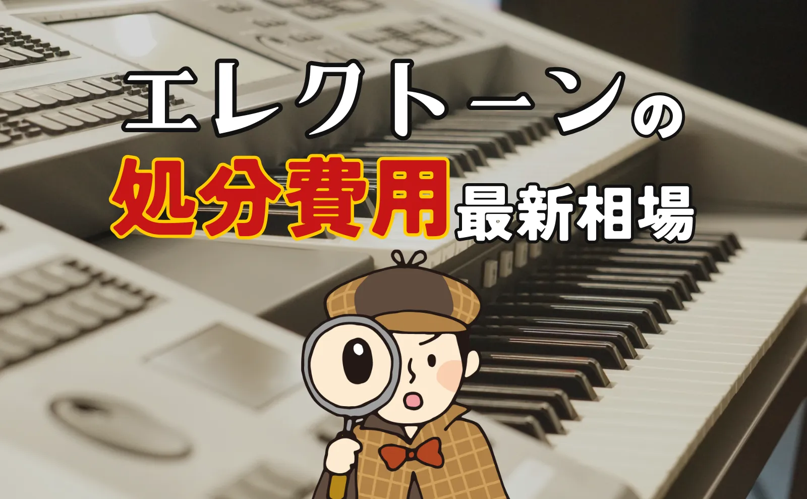 エレクトーンの処分費用最新相場！無料処分～格安処分のコツまで解説