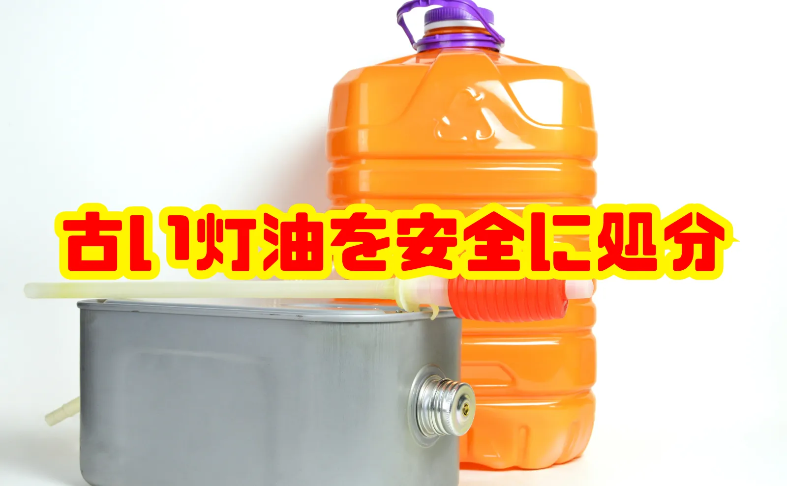 古い灯油を安全に処分するには？余った灯油の捨て方総合ガイド
