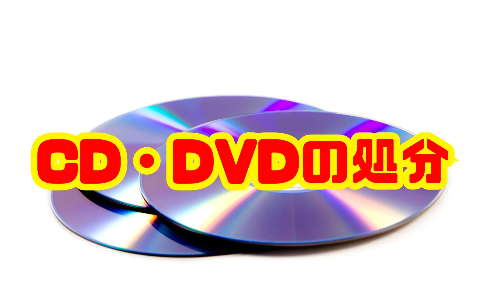 CD・DVDの処分を徹底解説！安全・お得に手放すための全知識