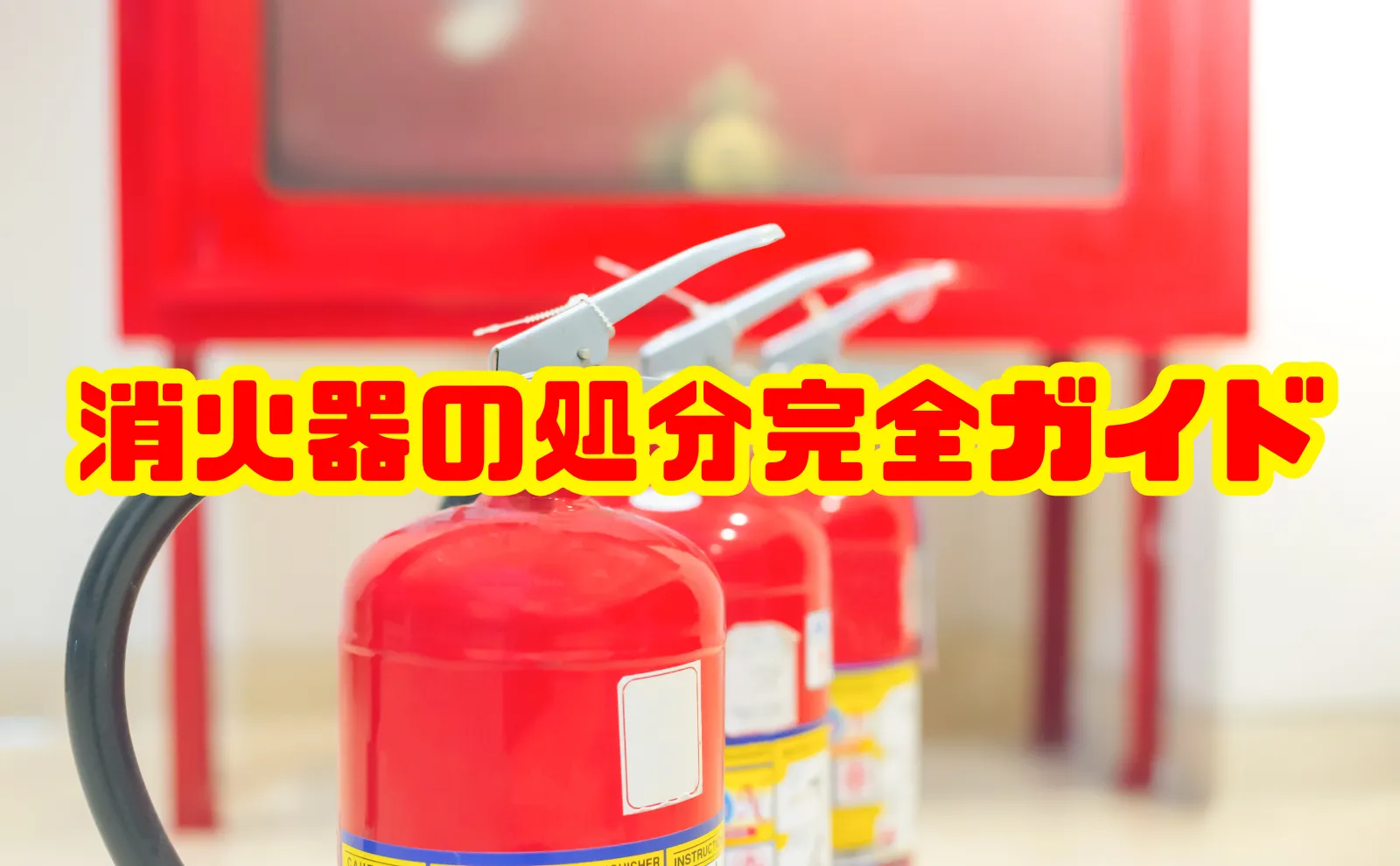 消火器の処分完全ガイド：安全かつスムーズに廃棄する方法と注意点