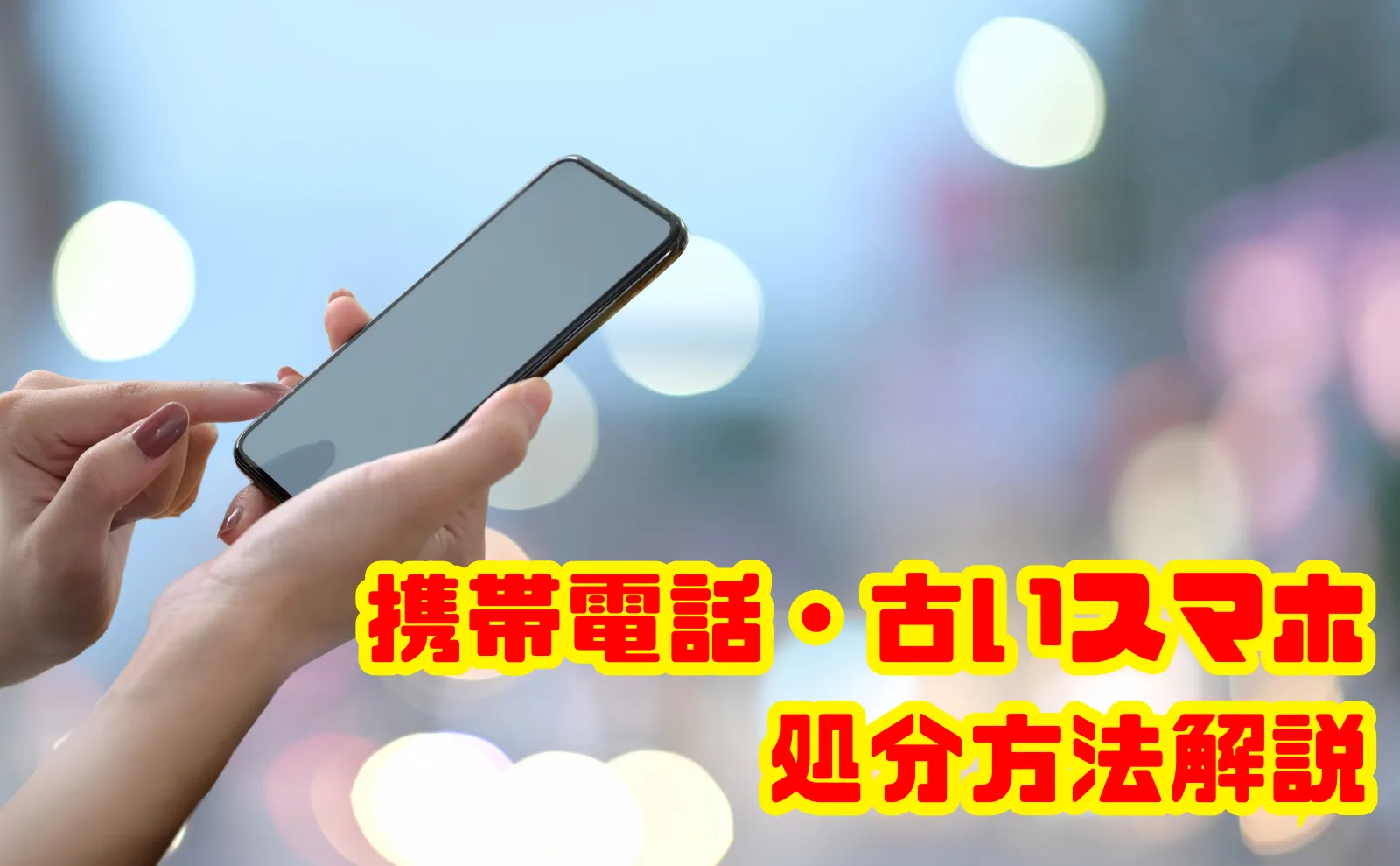 携帯電話・古いスマホの処分方法解説！安全・お得に手放すためのポイント