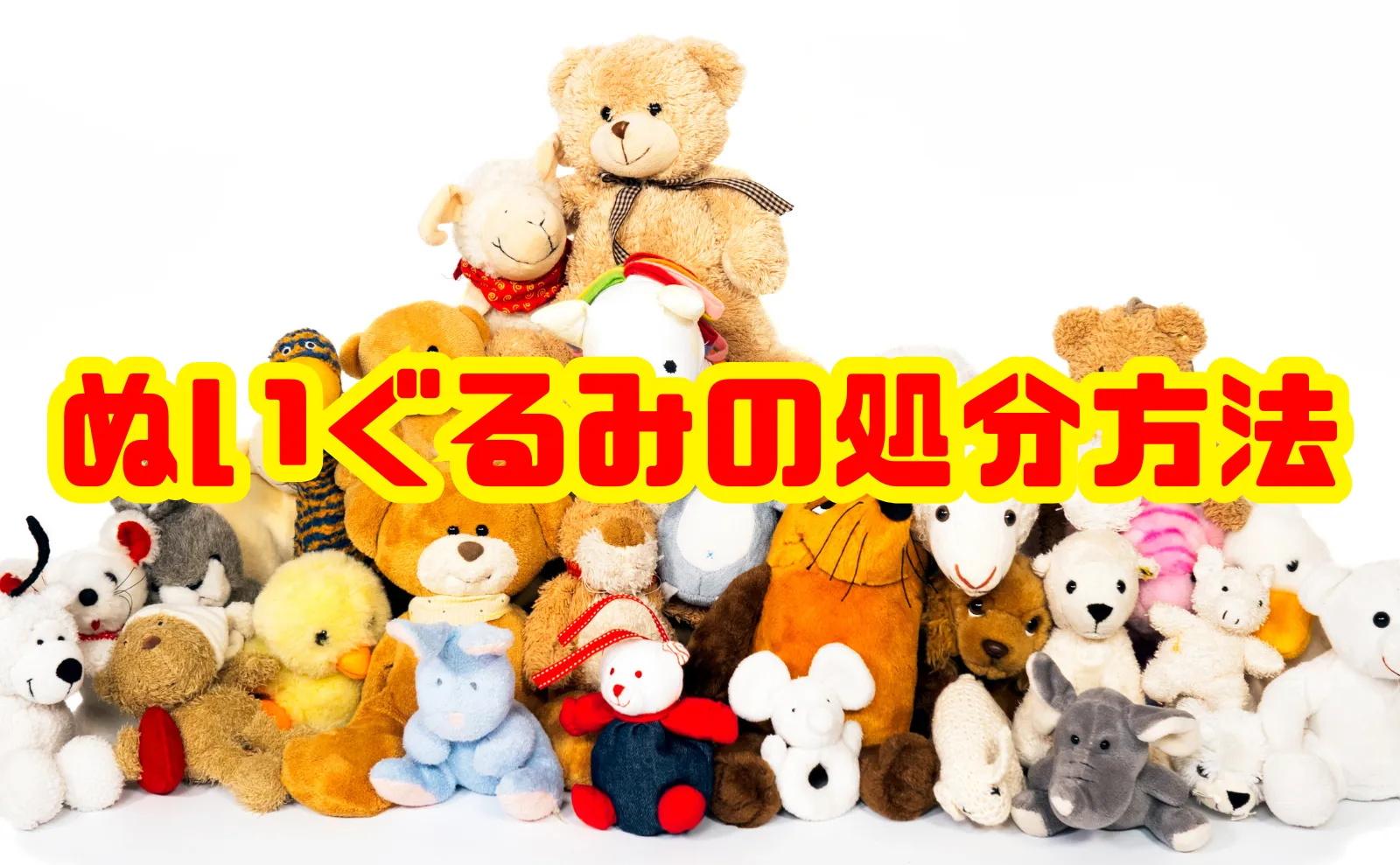 【保存版】ぬいぐるみの処分方法｜罪悪感を軽減するポイントも徹底解説