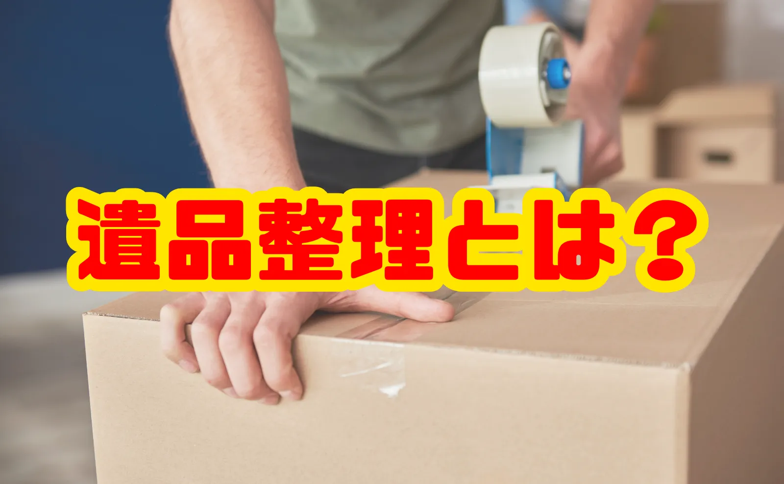 遺品整理とは？時期、費用、業者選び、注意点などの全てを解説