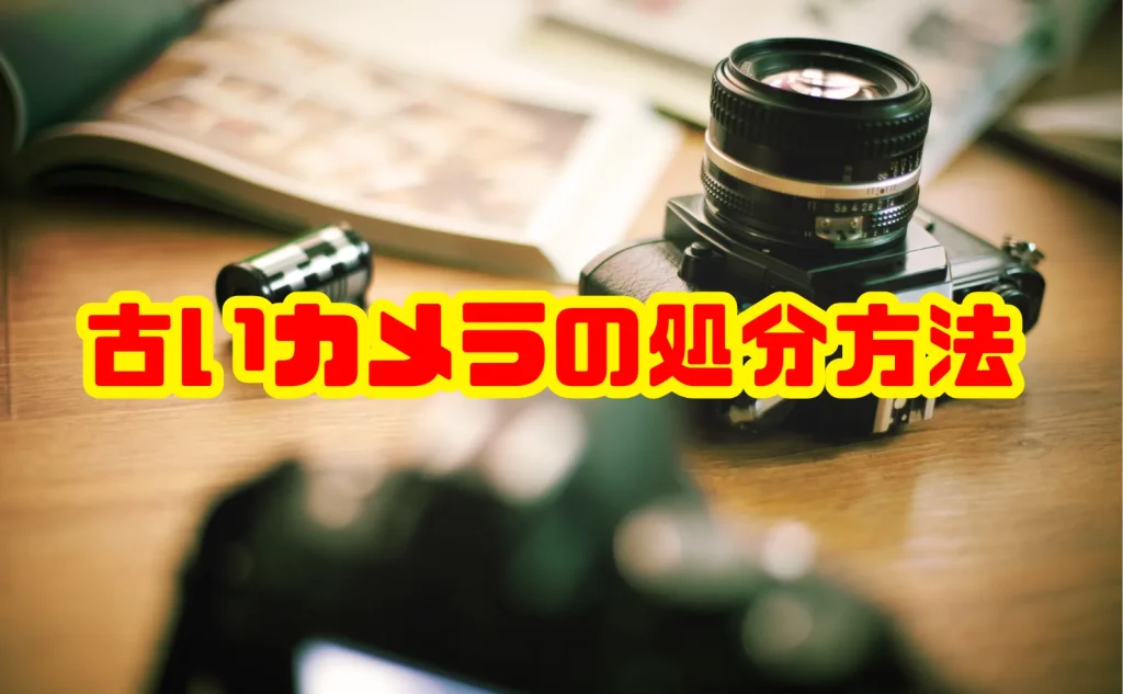 古いカメラの処分方法を徹底解説！高価買取の可能性から自治体回収まで