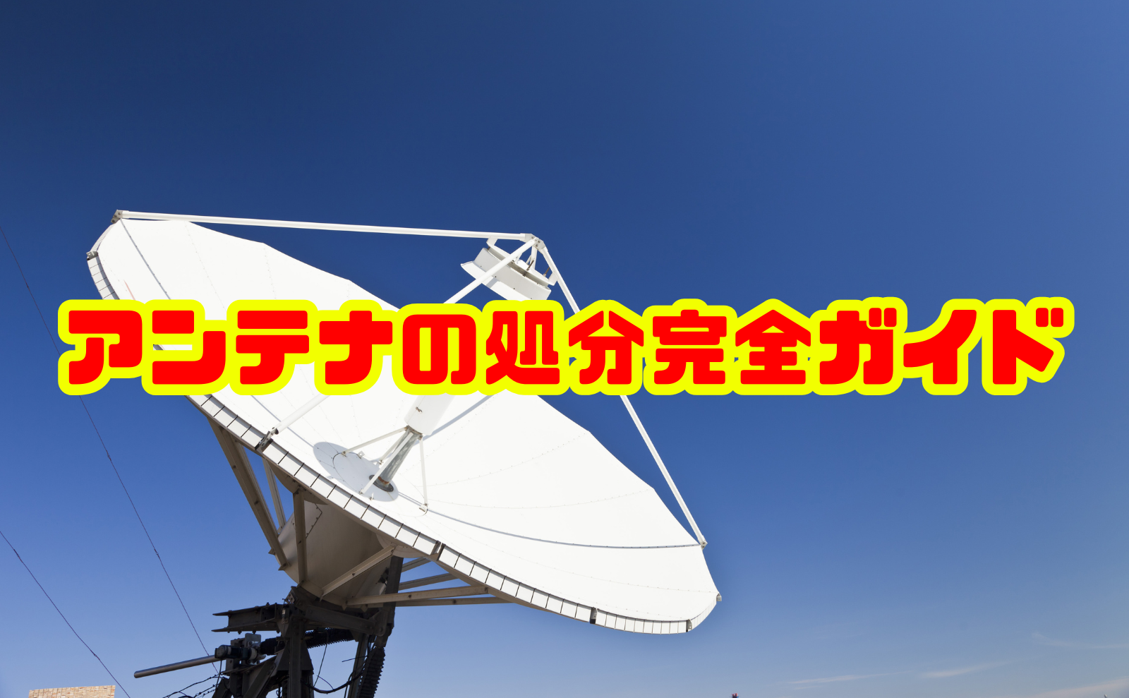 アンテナの処分完全ガイド|最適な方法・費用・注意点を徹底解説