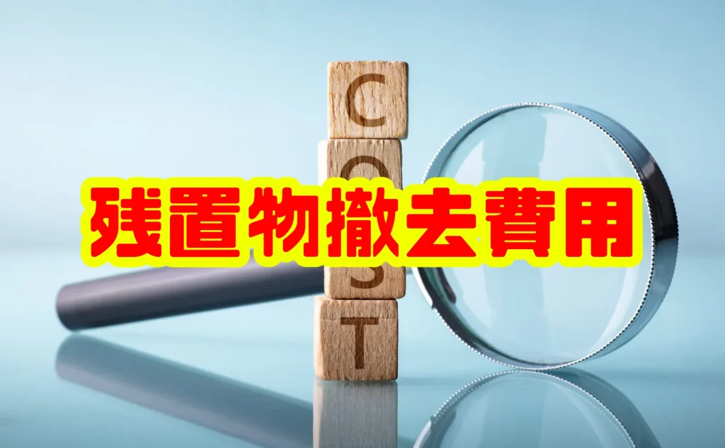 残置物撤去費用の完全ガイド：相場・内訳・費用を抑えるコツまで