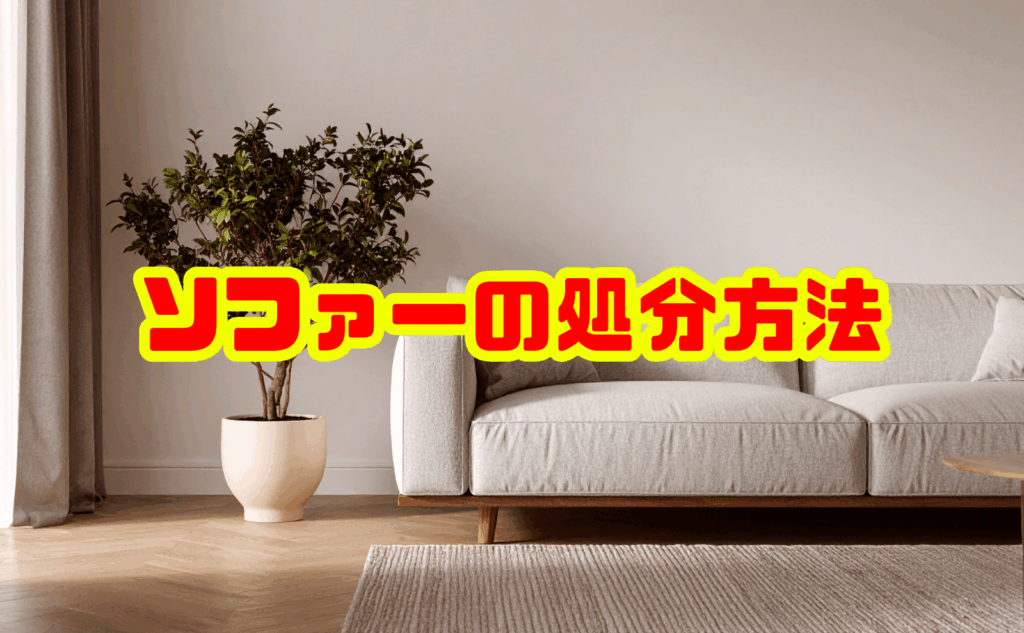 ソファーの処分方法を徹底比較～手間・費用・注意点を総合解説～