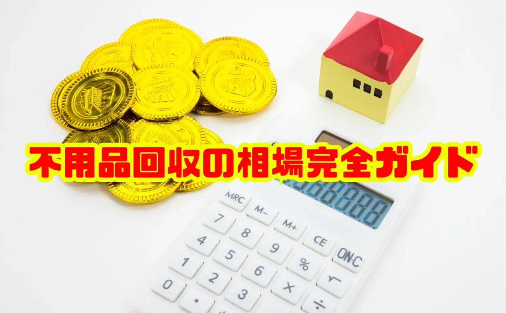 不用品回収の相場完全ガイド｜料金の目安からお得な依頼方法まで