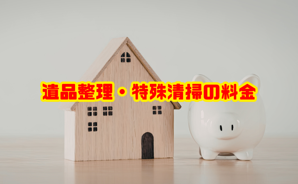 遺品整理・特殊清掃の料金相場と費用内訳