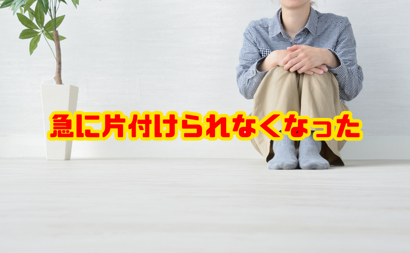 急に片付けられなくなった人へ 原因と対処法