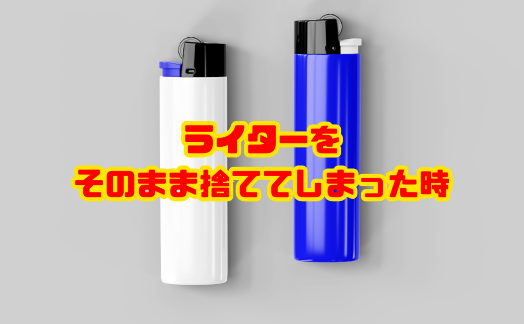 ライターをそのまま捨ててしまった時の対処法