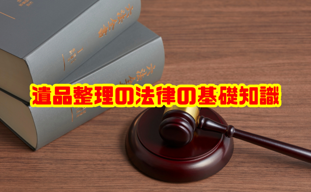 遺品整理の法律の基礎知識|相続や注意点をわかりやすく解説