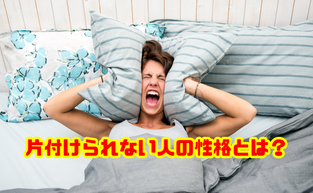 片付けられない人の性格とは?特徴や原因と改善法を解説