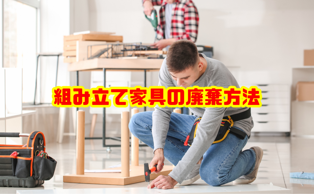 組み立て家具の廃棄方法と安全な処分手順を徹底解説