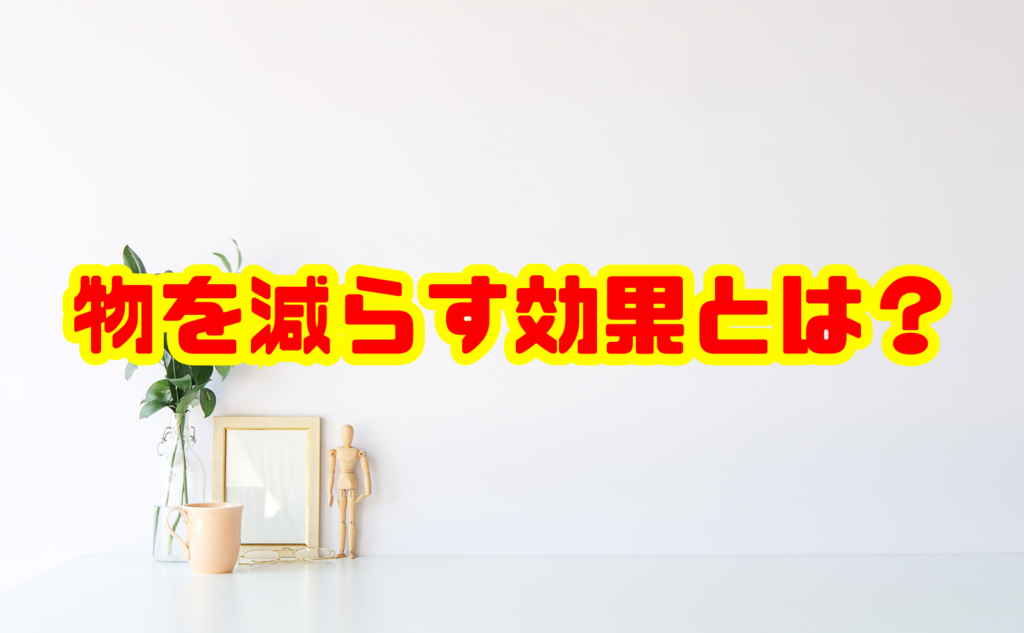 物を減らす効果とは？暮らしと心が変わる理由を徹底解説