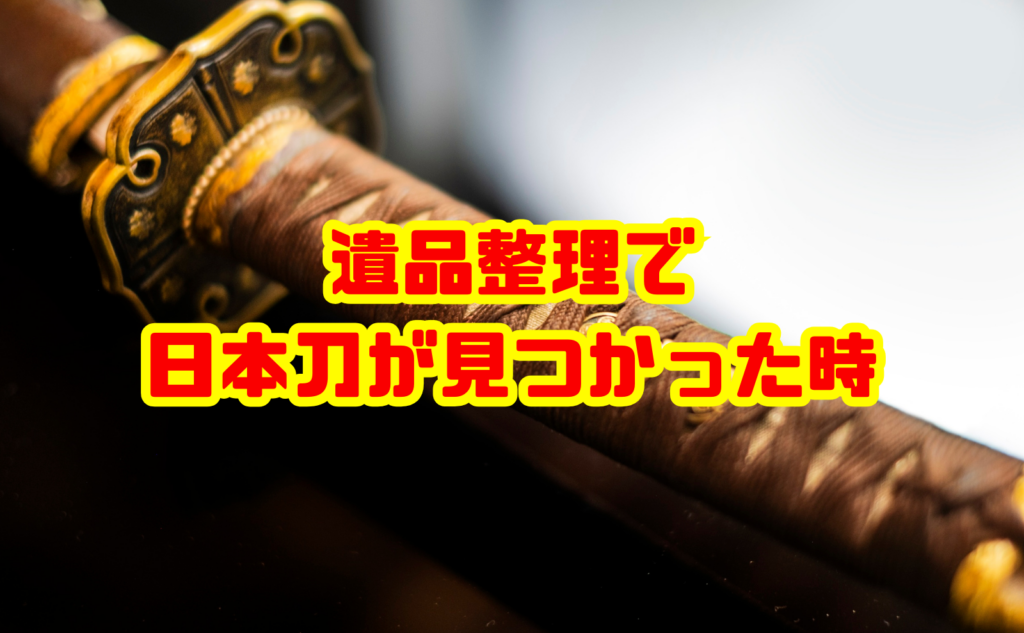 遺品整理で日本刀が見つかった時の正しい対応と処分・売却方法