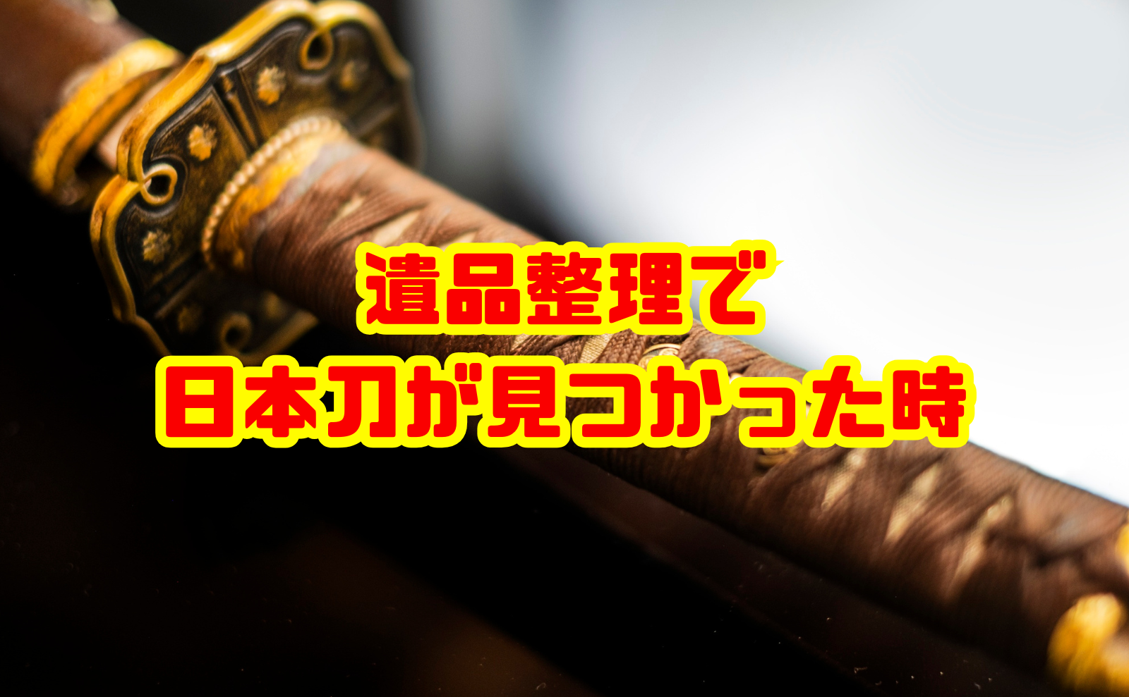 遺品整理で日本刀が見つかった時の正しい対応と処分・売却方法