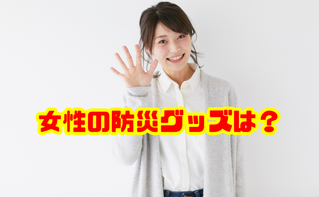 女性の防災グッズは何を備えるべき?震災の教訓から考える本当に必要な持ち物一覧