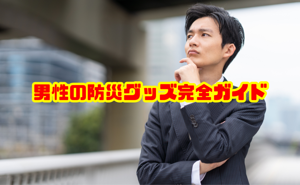 男性の防災グッズ完全ガイド！震災から学ぶ必要な備えと持ち物