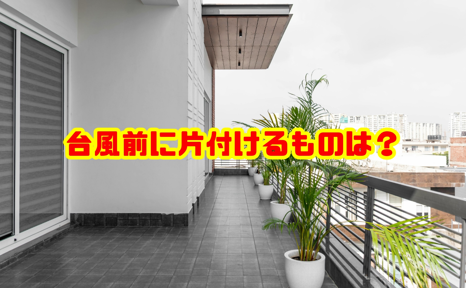 台風前に片付けるものは?屋外の飛散防止と安全対策を徹底解説