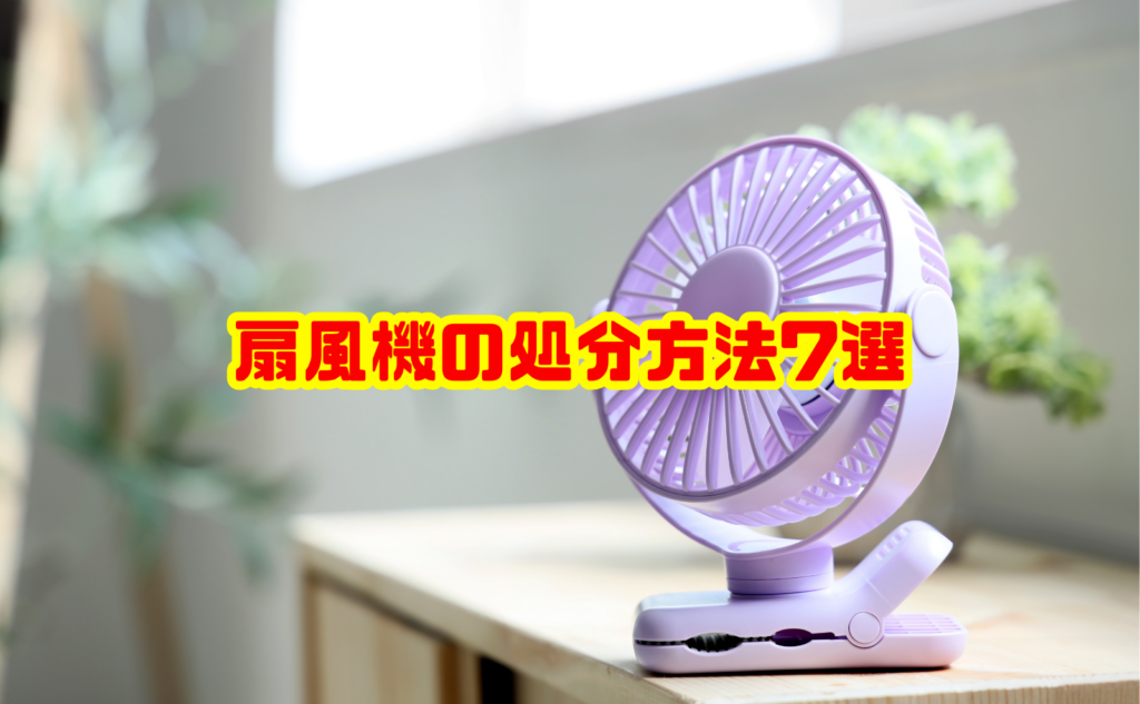 扇風機の処分方法7選！正しい捨て方・費用と注意点を徹底解説